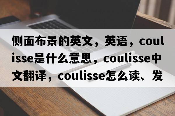 侧面布景的英文，英语，coulisse是什么意思，coulisse中文翻译，coulisse怎么读、发音、用法及例句