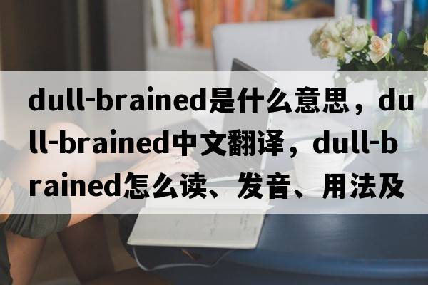 dull-brained是什么意思，dull-brained中文翻译，dull-brained怎么读、发音、用法及例句