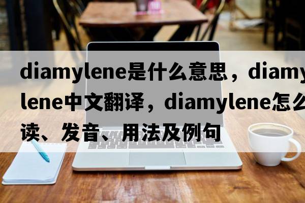 diamylene是什么意思，diamylene中文翻译，diamylene怎么读、发音、用法及例句