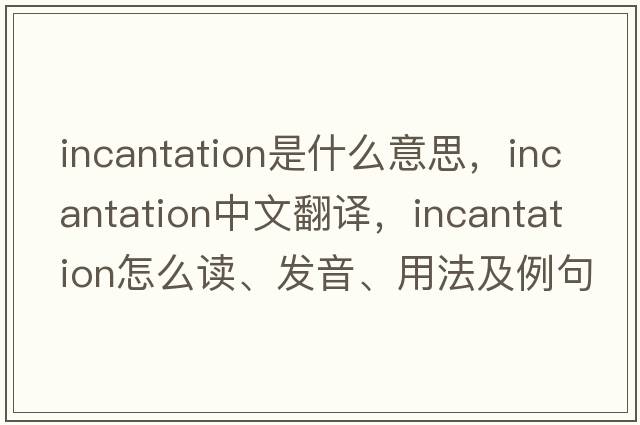 incantation是什么意思，incantation中文翻译，incantation怎么读、发音、用法及例句