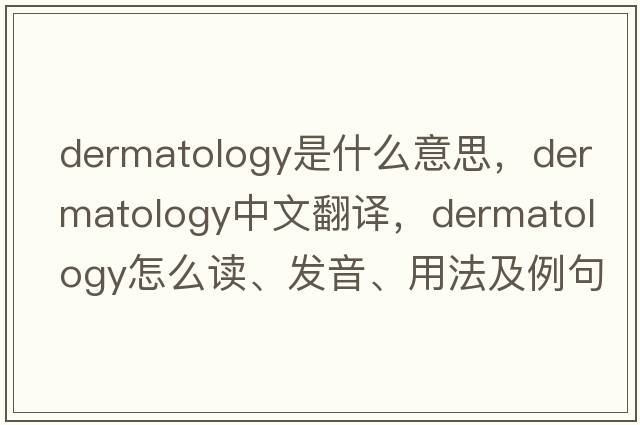 dermatology是什么意思，dermatology中文翻译，dermatology怎么读、发音、用法及例句