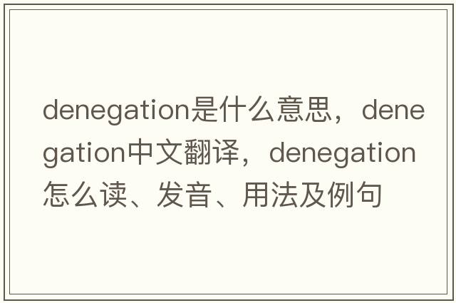 denegation是什么意思，denegation中文翻译，denegation怎么读、发音、用法及例句