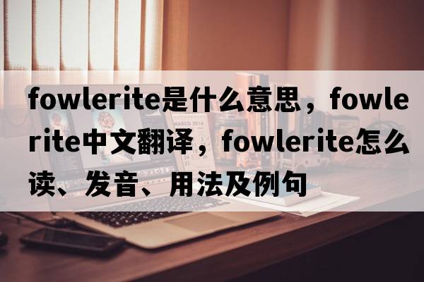 fowlerite是什么意思，fowlerite中文翻译，fowlerite怎么读、发音、用法及例句