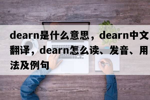 Dearn是什么意思，Dearn中文翻译，Dearn怎么读、发音、用法及例句