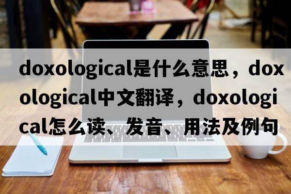 doxological是什么意思，doxological中文翻译，doxological怎么读、发音、用法及例句