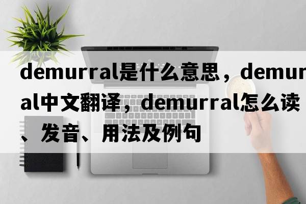 demurral是什么意思，demurral中文翻译，demurral怎么读、发音、用法及例句