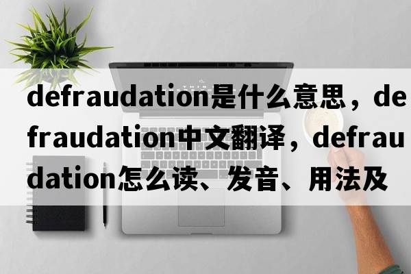 defraudation是什么意思，defraudation中文翻译，defraudation怎么读、发音、用法及例句