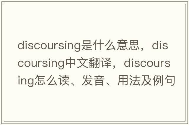 discoursing是什么意思，discoursing中文翻译，discoursing怎么读、发音、用法及例句