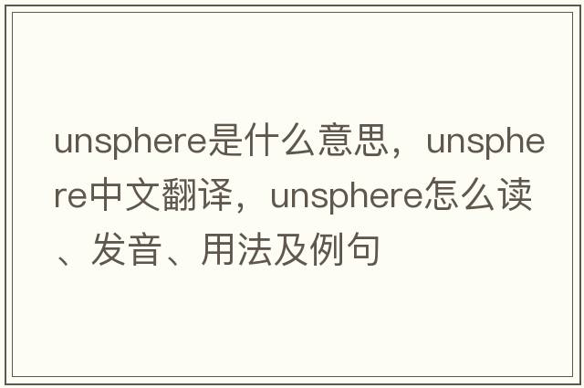 unsphere是什么意思，unsphere中文翻译，unsphere怎么读、发音、用法及例句