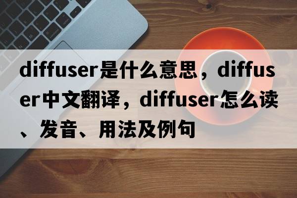 diffuser是什么意思，diffuser中文翻译，diffuser怎么读、发音、用法及例句