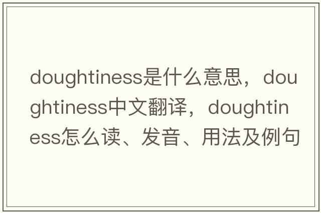 doughtiness是什么意思，doughtiness中文翻译，doughtiness怎么读、发音、用法及例句