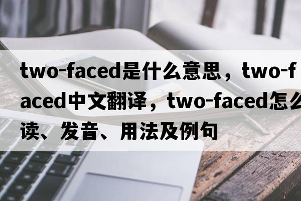 two-faced是什么意思，two-faced中文翻译，two-faced怎么读、发音、用法及例句