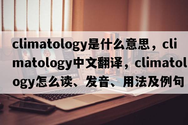 climatology是什么意思，climatology中文翻译，climatology怎么读、发音、用法及例句