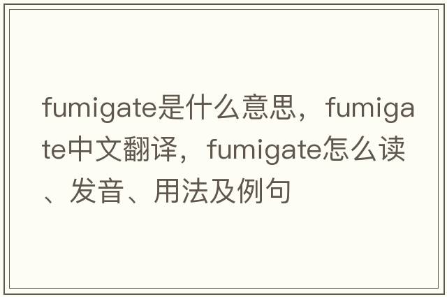 fumigate是什么意思，fumigate中文翻译，fumigate怎么读、发音、用法及例句