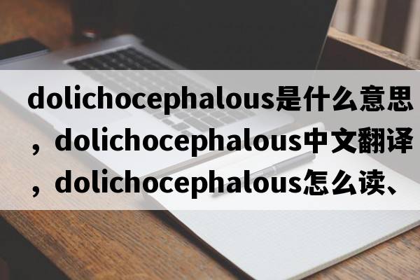 dolichocephalous是什么意思，dolichocephalous中文翻译，dolichocephalous怎么读、发音、用法及例句