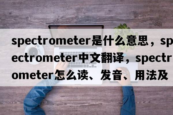 spectrometer是什么意思，spectrometer中文翻译，spectrometer怎么读、发音、用法及例句