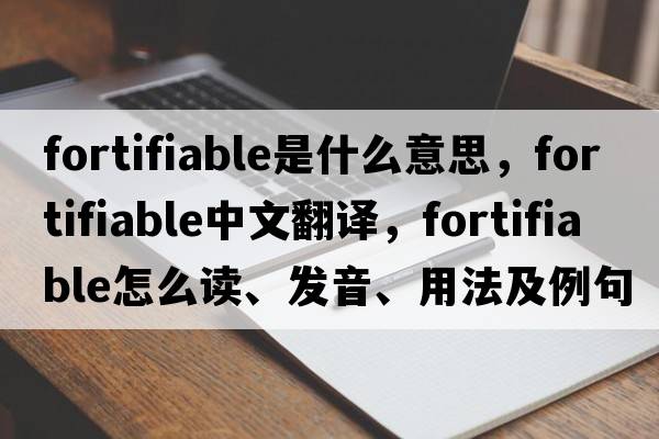 fortifiable是什么意思，fortifiable中文翻译，fortifiable怎么读、发音、用法及例句