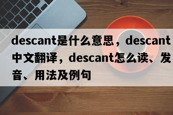 descant是什么意思，descant中文翻译，descant怎么读、发音、用法及例句