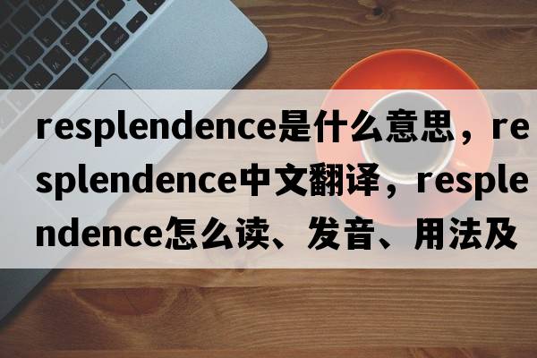 resplendence是什么意思，resplendence中文翻译，resplendence怎么读、发音、用法及例句