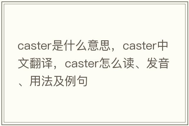 caster是什么意思，caster中文翻译，caster怎么读、发音、用法及例句