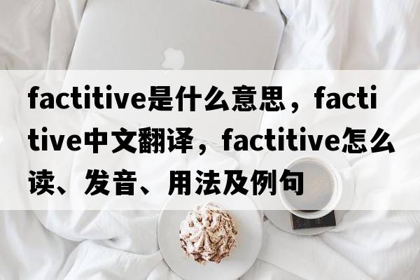 factitive是什么意思，factitive中文翻译，factitive怎么读、发音、用法及例句