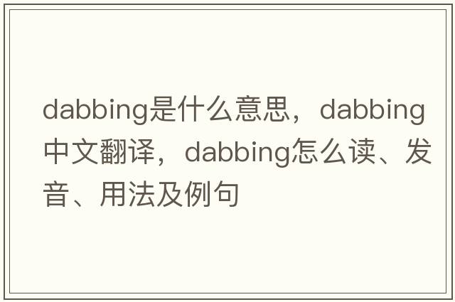 dabbing是什么意思，dabbing中文翻译，dabbing怎么读、发音、用法及例句