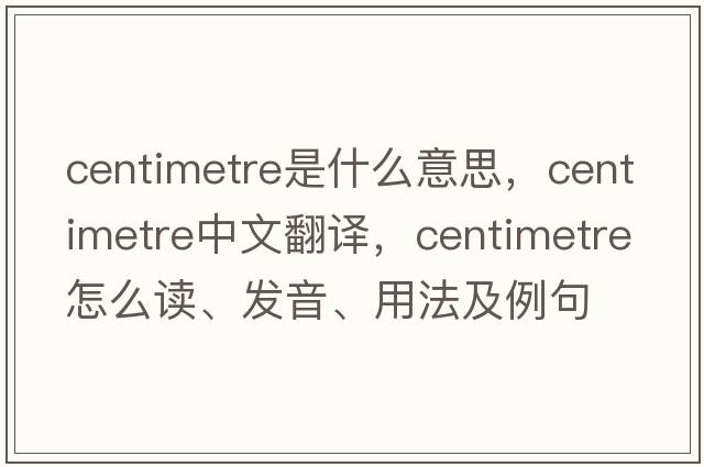 centimetre是什么意思，centimetre中文翻译，centimetre怎么读、发音、用法及例句