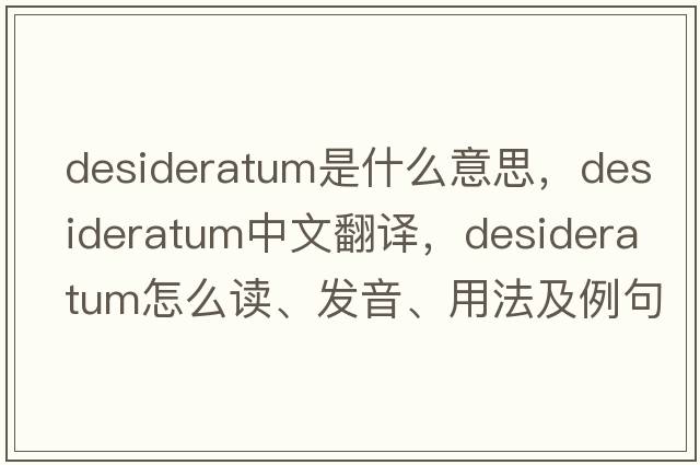 desideratum是什么意思，desideratum中文翻译，desideratum怎么读、发音、用法及例句