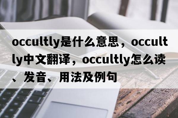 occultly是什么意思，occultly中文翻译，occultly怎么读、发音、用法及例句