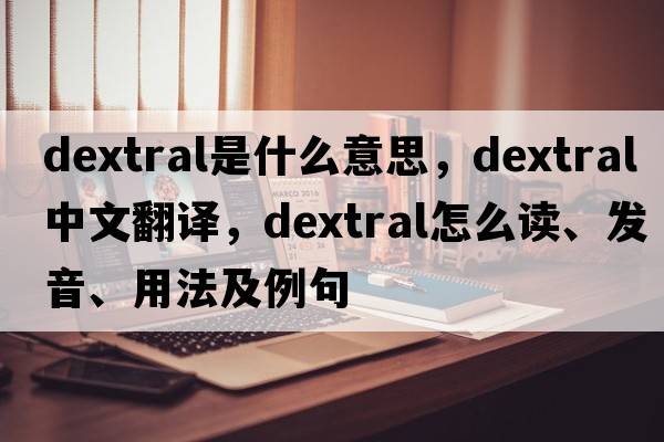 dextral是什么意思，dextral中文翻译，dextral怎么读、发音、用法及例句