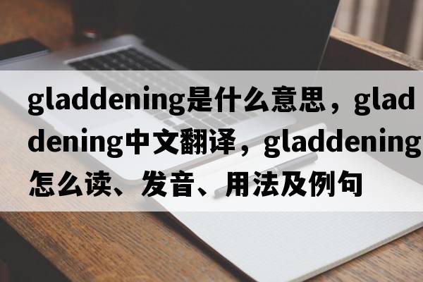 gladdening是什么意思，gladdening中文翻译，gladdening怎么读、发音、用法及例句