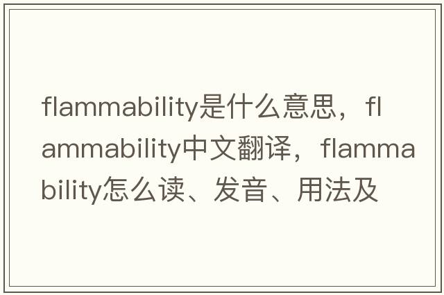 flammability是什么意思，flammability中文翻译，flammability怎么读、发音、用法及例句