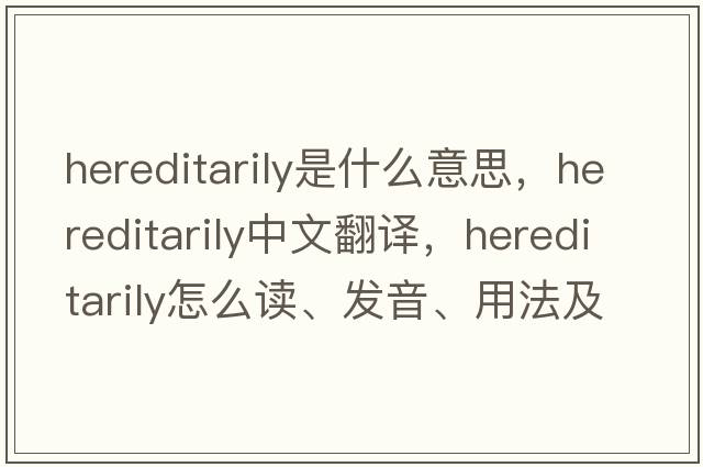 hereditarily是什么意思，hereditarily中文翻译，hereditarily怎么读、发音、用法及例句