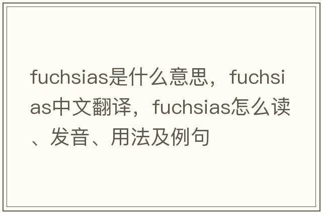 fuchsias是什么意思，fuchsias中文翻译，fuchsias怎么读、发音、用法及例句