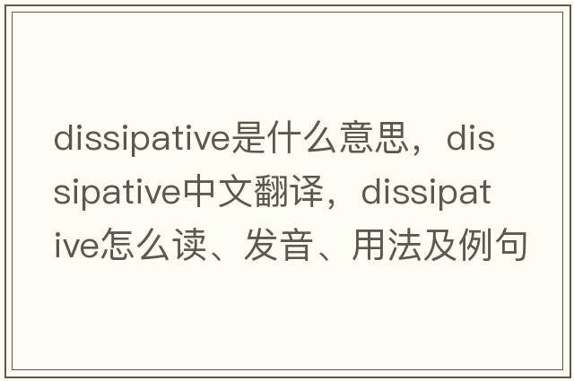 dissipative是什么意思，dissipative中文翻译，dissipative怎么读、发音、用法及例句