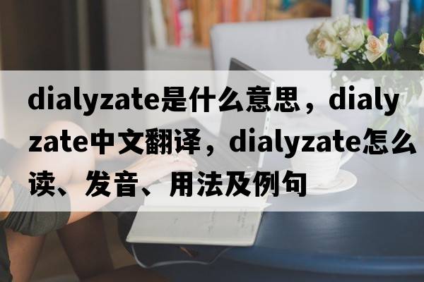 dialyzate是什么意思，dialyzate中文翻译，dialyzate怎么读、发音、用法及例句