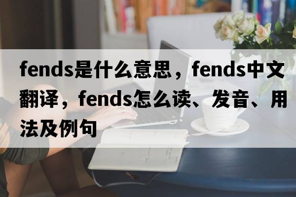 fends是什么意思，fends中文翻译，fends怎么读、发音、用法及例句