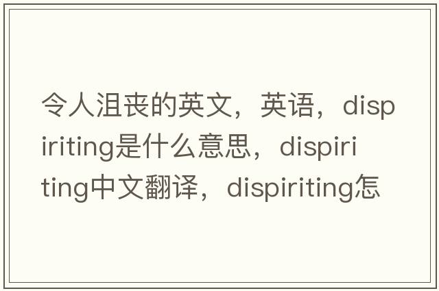 令人沮丧的英文，英语，dispiriting是什么意思，dispiriting中文翻译，dispiriting怎么读、发音、用法及例句