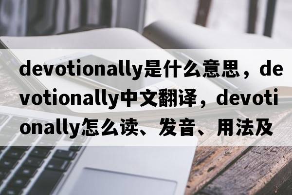 devotionally是什么意思，devotionally中文翻译，devotionally怎么读、发音、用法及例句