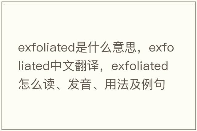 exfoliated是什么意思，exfoliated中文翻译，exfoliated怎么读、发音、用法及例句