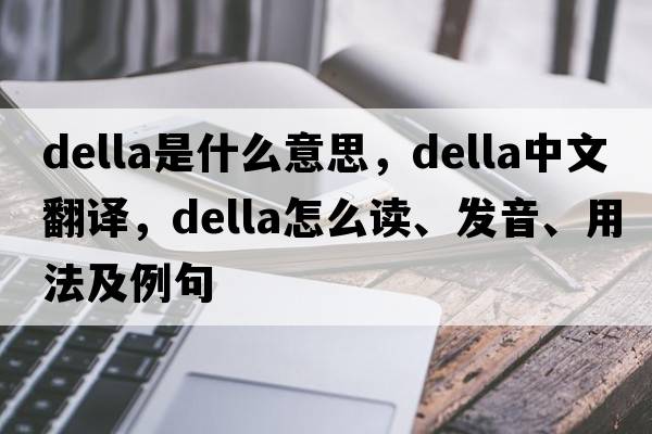 Della是什么意思，Della中文翻译，Della怎么读、发音、用法及例句