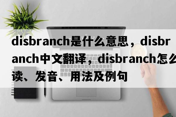 disbranch是什么意思，disbranch中文翻译，disbranch怎么读、发音、用法及例句