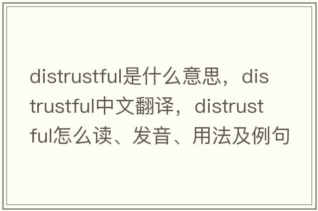 distrustful是什么意思，distrustful中文翻译，distrustful怎么读、发音、用法及例句