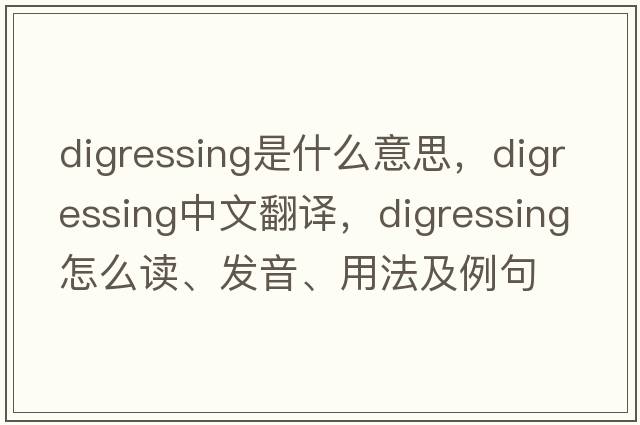 digressing是什么意思，digressing中文翻译，digressing怎么读、发音、用法及例句