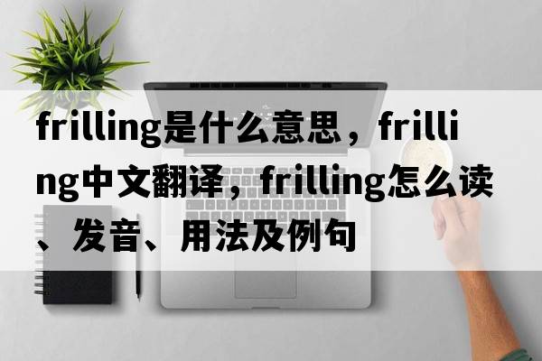 frilling是什么意思，frilling中文翻译，frilling怎么读、发音、用法及例句