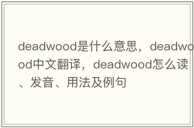 deadwood是什么意思，deadwood中文翻译，deadwood怎么读、发音、用法及例句