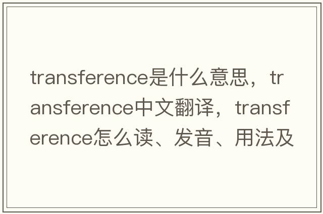 transference是什么意思，transference中文翻译，transference怎么读、发音、用法及例句