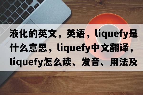 液化的英文，英语，liquefy是什么意思，liquefy中文翻译，liquefy怎么读、发音、用法及例句