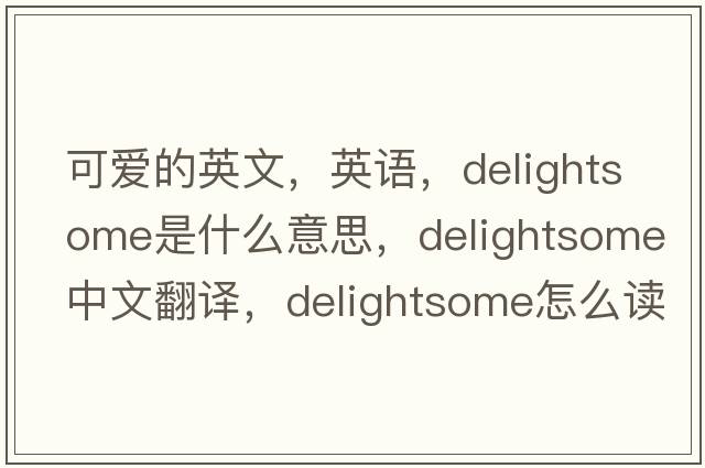 可爱的英文，英语，delightsome是什么意思，delightsome中文翻译，delightsome怎么读、发音、用法及例句