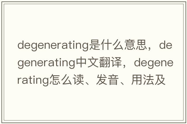 degenerating是什么意思，degenerating中文翻译，degenerating怎么读、发音、用法及例句